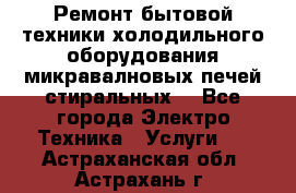 Ремонт бытовой техники холодильного оборудования микравалновых печей стиральных  - Все города Электро-Техника » Услуги   . Астраханская обл.,Астрахань г.